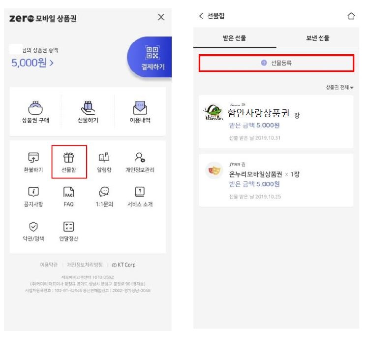 Zero 모바일 상품권 X 선물함

받은 선물
보낸 선물
님의 상품권 증액 5,000원
선물 등록
결제하기
상품권 전체

함안사랑상품권 1장
상품권 구매
선물하기
이용내역

받은 금액 5,000원
선물 받은 날 2019.10.31
From 김
환불하기

선물함
알림함
개인정보관리

온누리모바일상품권 1장
받은 금액 5,000원
선물 받은 날 2019.10.25

공지사항
FAQ
1:1 문의
서비스 소개
약관/정책
연락처
이용약관
개인정보처리방침

KT Corp
샤오미아고
고객센터 1670-2582

(주)케이티 대표이사 하천구
경기도 성남시 분당구 38090
사업자등록번호 123-81-25040
통신판매업신고 2002-경기성남-0048